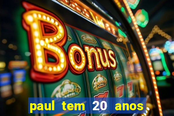 paul tem 20 anos de idade